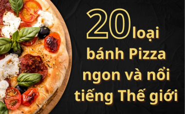 Điểm qua 20 loại bánh Pizza ngon và nổi tiếng thế giới 