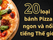 Điểm qua 20 loại bánh Pizza ngon và nổi tiếng thế giới 